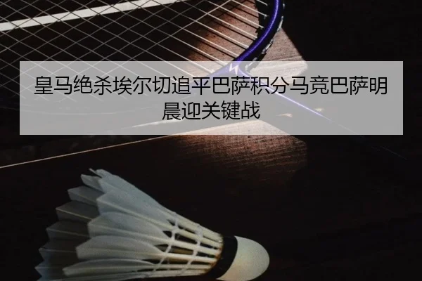 皇马绝杀埃尔切追平巴萨积分马竞巴萨明晨迎关键战